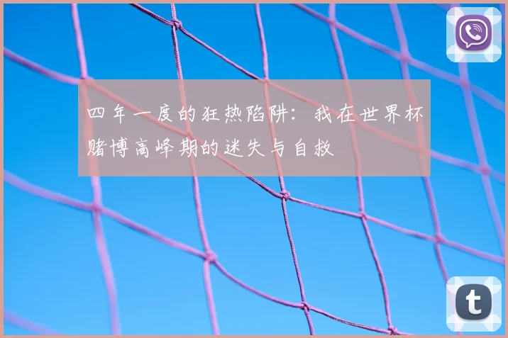 四年一度的狂热陷阱:我在世界杯赌博高峰期的迷失与自救