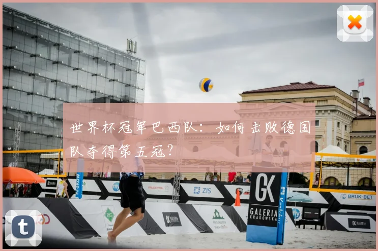 世界杯冠军巴西队:如何击败德国队夺得第五冠?