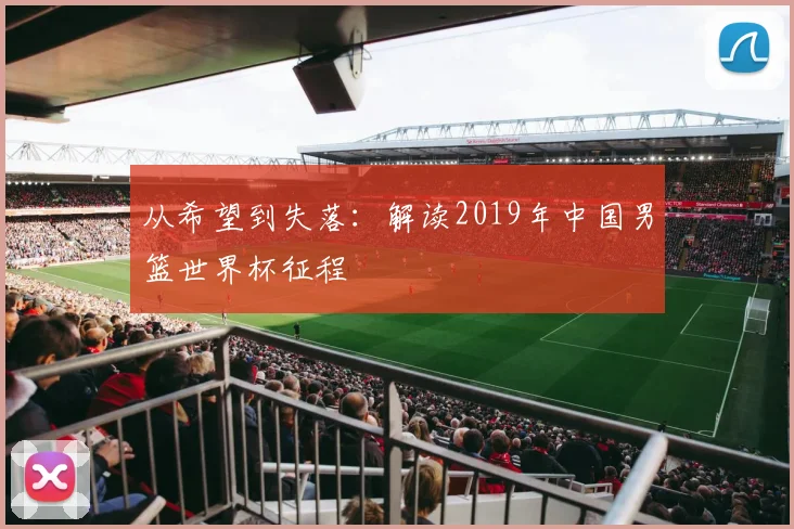 从希望到失落：解读2019年中国男篮世界杯征程