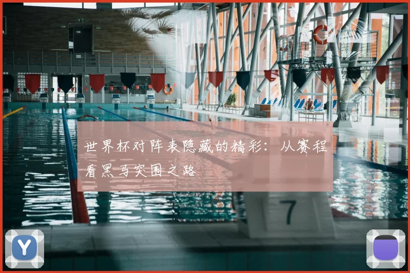 世界杯对阵表隐藏的精彩：从赛程看黑马突围之路