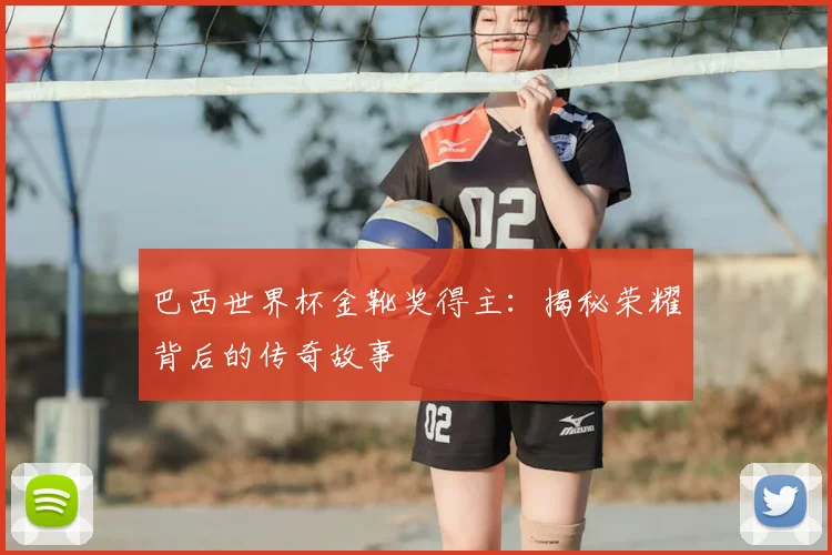 巴西世界杯金靴奖得主：揭秘荣耀背后的传奇故事