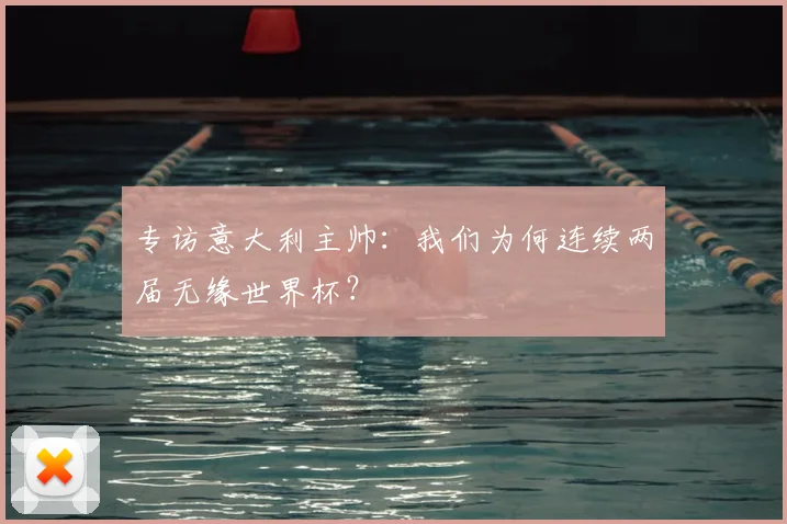 专访意大利主帅：我们为何连续两届无缘世界杯？