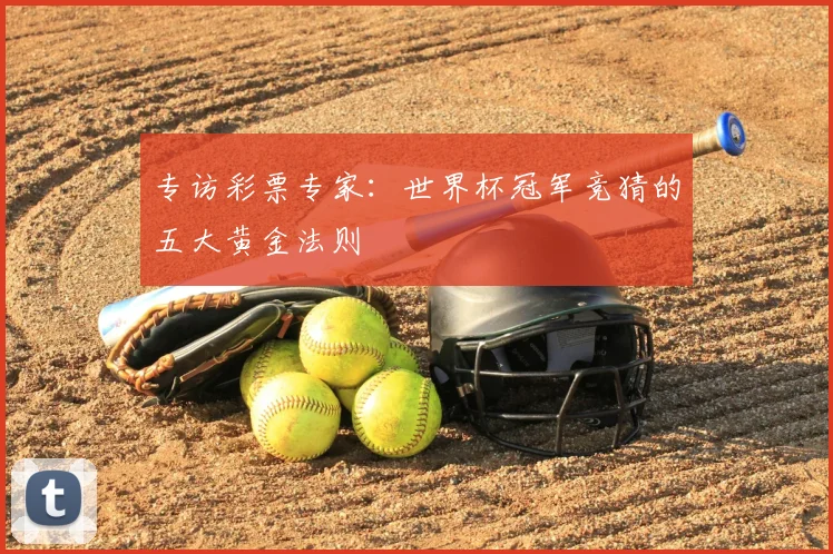 专访彩票专家：世界杯冠军竞猜的五大黄金法则