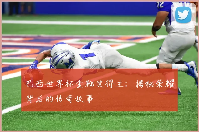 巴西世界杯金靴奖得主：揭秘荣耀背后的传奇故事