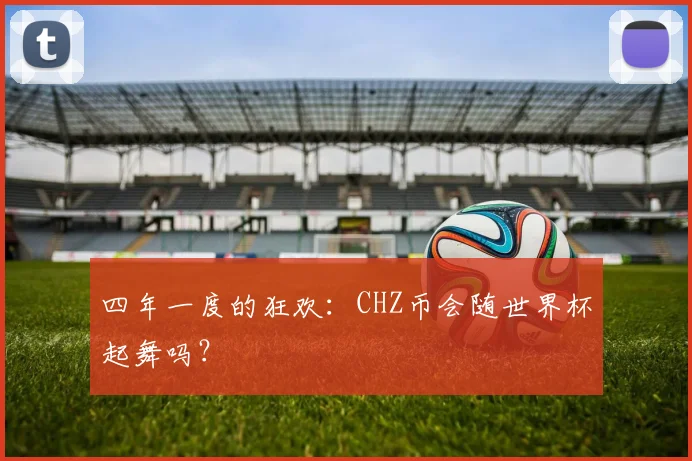 四年一度的狂欢:CHZ币会随世界杯起舞吗?
