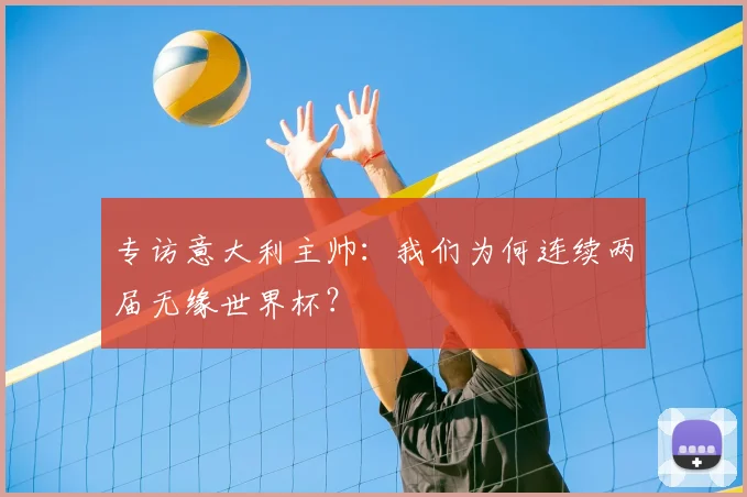 专访意大利主帅：我们为何连续两届无缘世界杯？
