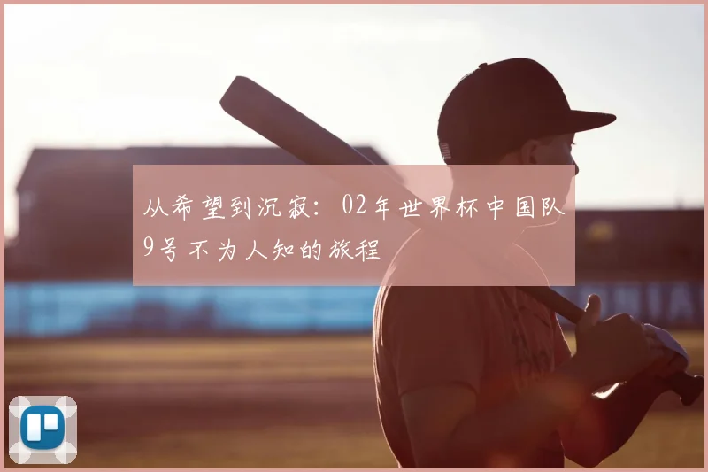 从希望到沉寂：02年世界杯中国队9号不为人知的旅程