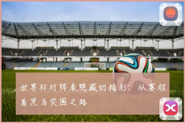 世界杯对阵表隐藏的精彩：从赛程看黑马突围之路