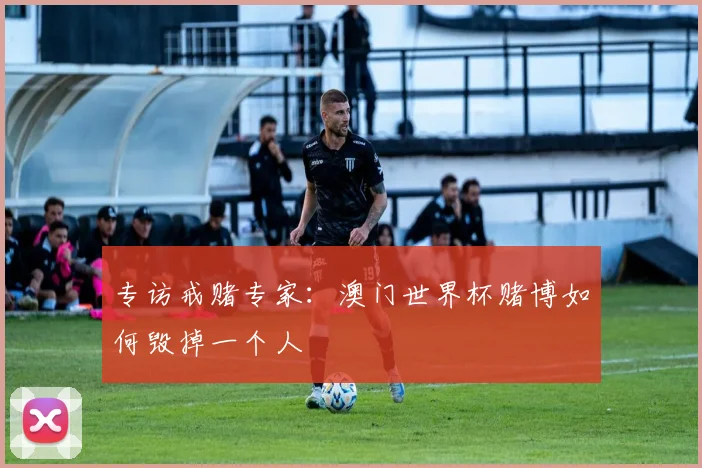 专访戒赌专家：澳门世界杯赌博如何毁掉一个人