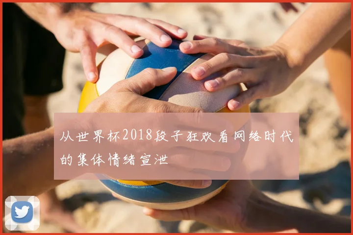 从世界杯2018段子狂欢看网络时代的集体情绪宣泄