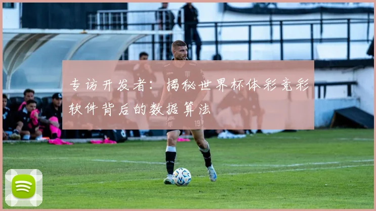 专访开发者：揭秘世界杯体彩竞彩软件背后的数据算法