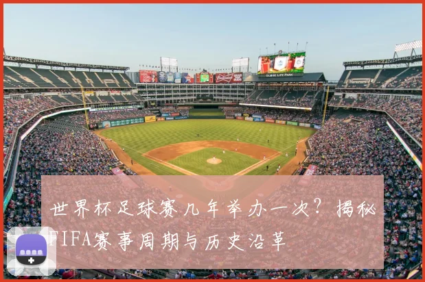 世界杯足球赛几年举办一次？揭秘FIFA赛事周期与历史沿革