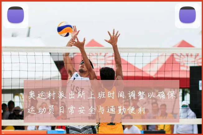 奥运村派出所上班时间调整以确保运动员日常安全与通勤便利