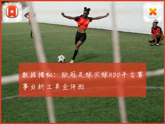 数据揭秘：欧冠足球买球app平台赛事分析工具全评测