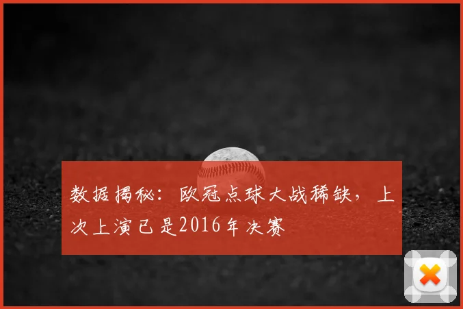 数据揭秘：欧冠点球大战稀缺，上次上演已是2016年决赛