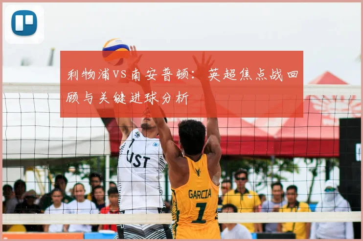 利物浦vs南安普顿:英超焦点战回顾与关键进球分析