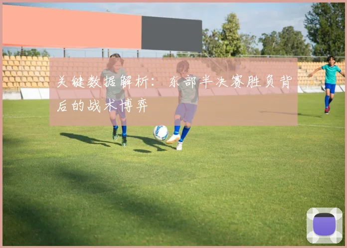 关键数据解析:东部半决赛胜负背后的战术博弈
