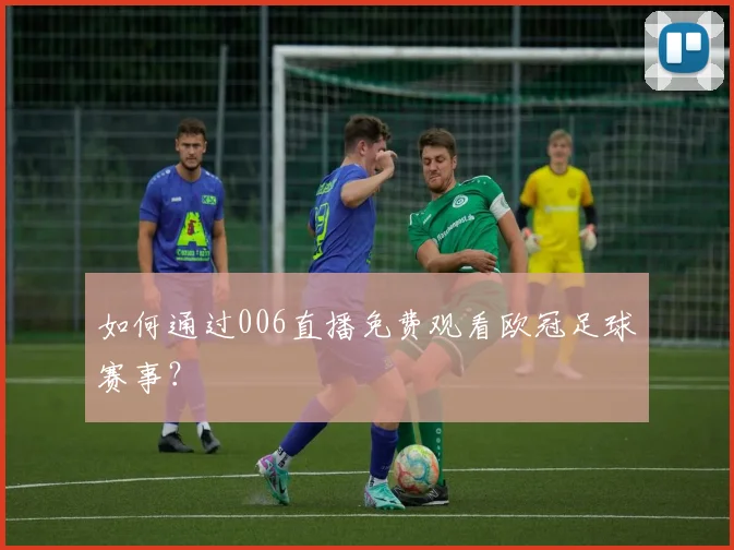 如何通过006直播免费观看欧冠足球赛事？