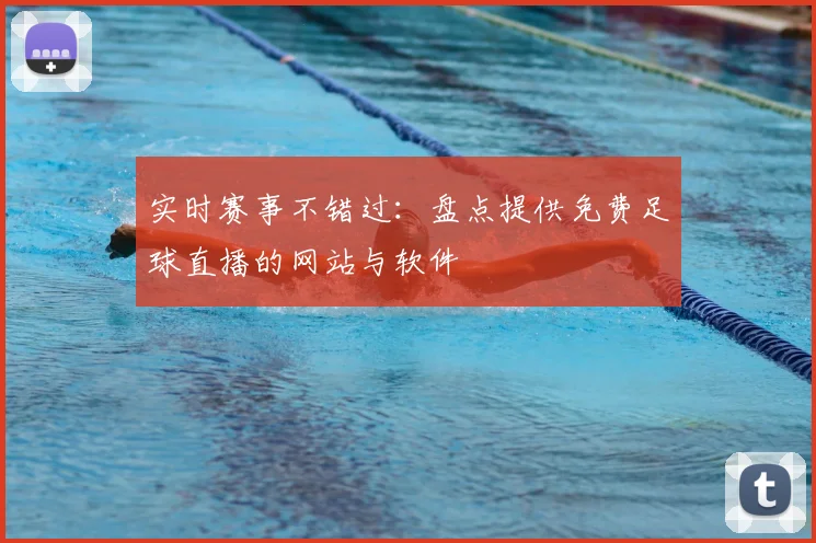 实时赛事不错过：盘点提供免费足球直播的网站与软件