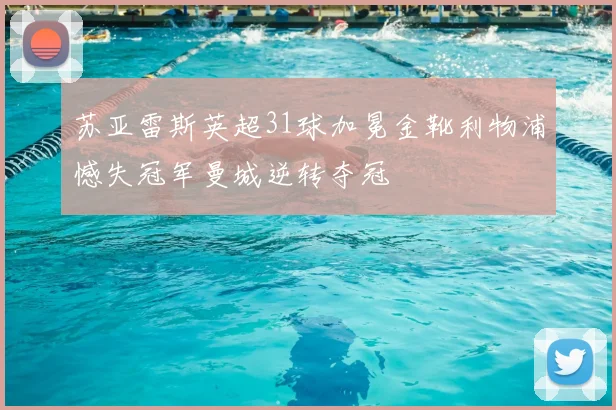 苏亚雷斯英超31球加冕金靴利物浦憾失冠军曼城逆转夺冠