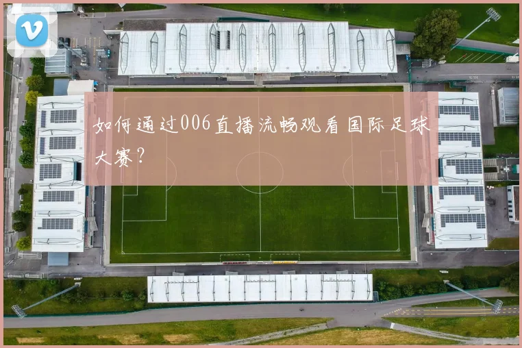 如何通过006直播流畅观看国际足球大赛？