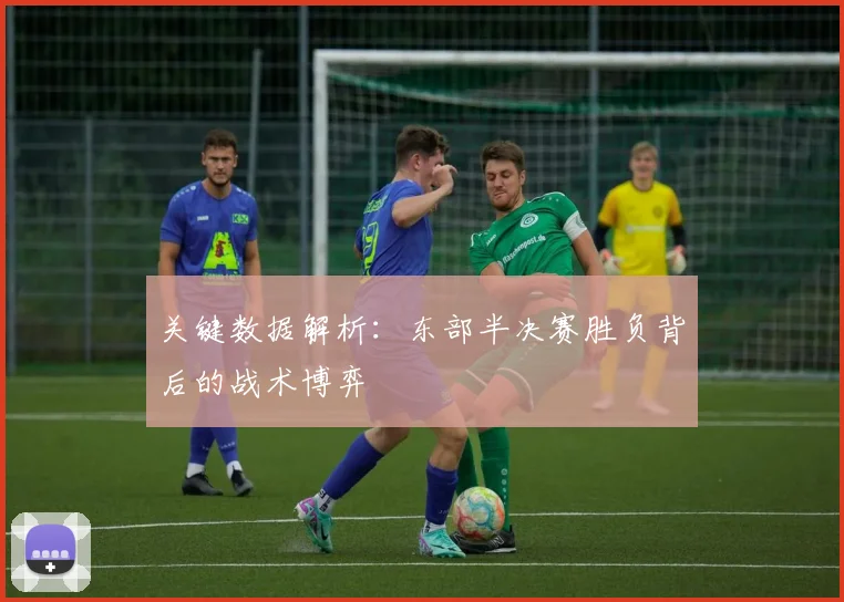 关键数据解析：东部半决赛胜负背后的战术博弈