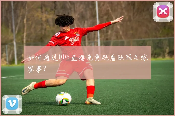 如何通过006直播免费观看欧冠足球赛事？