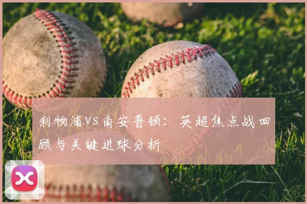 利物浦vs南安普顿：英超焦点战回顾与关键进球分析