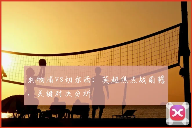 利物浦vs切尔西：英超焦点战前瞻，关键对决分析