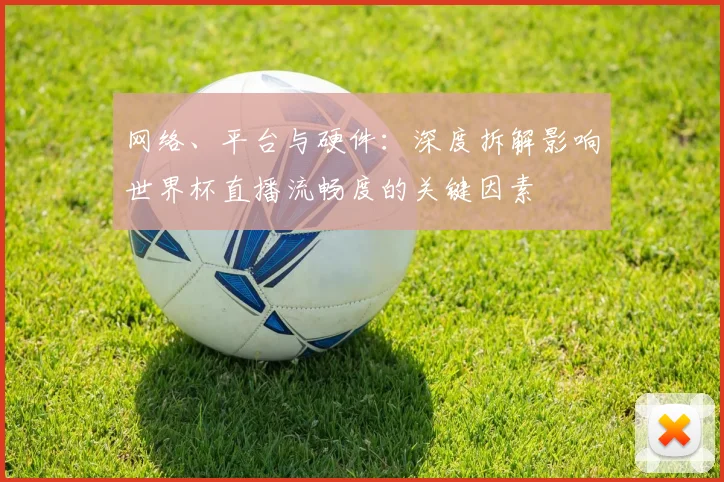 网络、平台与硬件：深度拆解影响世界杯直播流畅度的关键因素